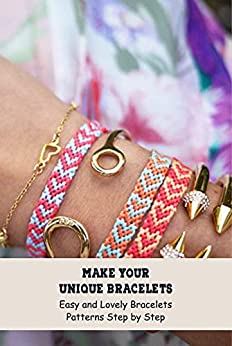 Make Your Unique Bracelets: Easy and Lovely Bracelets Patterns Step by Step