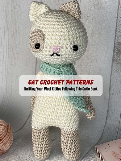 Cat Crochet Patterns: Knitting Your Wool Kitties Following This Guide Book