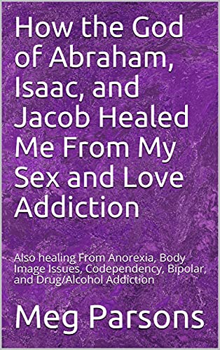 How the God of Abraham, Isaac, and Jacob Healed Me From My Sex and Love Addiction