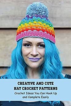 Creative And Cute Hat Crochet Patterns: Crochet Ideas You Can Hook Up and Complete Easily