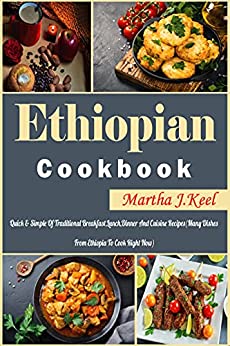 Ethiopian Cookbook: Quick & Simple Of Traditional Breakfast,Lunch,Dinner And Cuisine Recipes