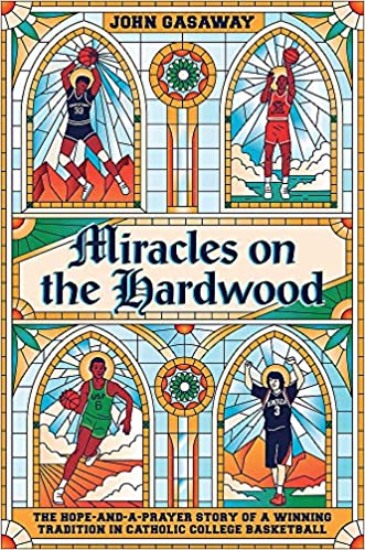 Miracles on the Hardwood: The Hope and a Prayer Story of a Winning Tradition in Catholic College Basketball