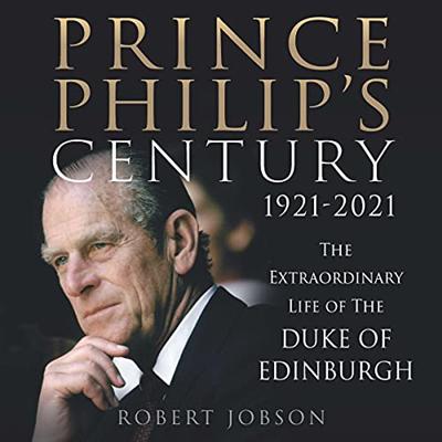 Prince Philip's Century 1921 2021: The Extraordinary Life of the Duke of Edinburgh [Audiobook]