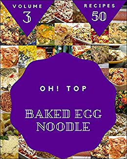 Oh! Top 50 Baked Egg Noodle Recipes Volume 3: The Highest Rated Baked Egg Noodle Cookbook You Should Read