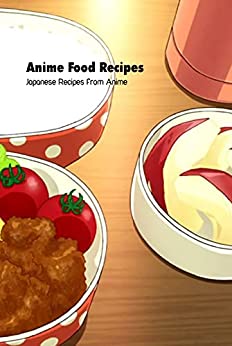 Anime Food Recipes: Japanese Recipes from Anime: Cooking Book from Anime