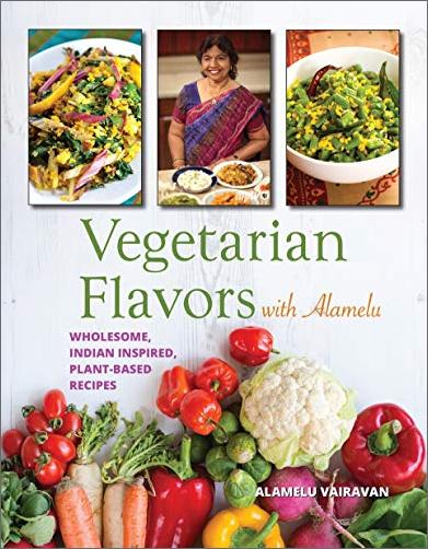 Vegetarian Flavors with Alamelu: Wholesome, Indian Inspired, Plant Based Recipes