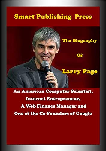 The Biography Of Larry Page: An American Computer Scientist, Internet Entrepreneur, A Web Finance Manager