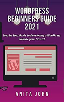 WordPress Beginners Guide 2021: Step by Step Guide to Developing a WordPress Website from Scratch