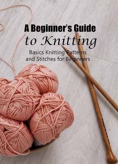 A Beginners Guide to Knitting: Basics Knitting Patterns and Stitches for Beginners