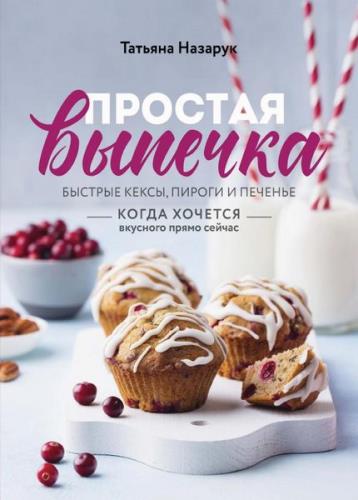 Татьяна Назарук - Простая выпечка. Быстрые кексы, пироги и печенье