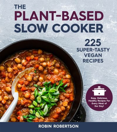 The Plant Based Slow Cooker: 225 Super Tasty Vegan Recipes, Revised Edition