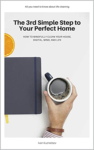 The 3rd Simple Step to Your Perfect Home: How to Mindfully Clean Your House, Digital, Mind, and Life (5 Steps)