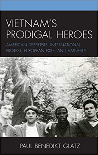 Vietnam's Prodigal Heroes: American Deserters, International Protest, European Exile, and Amnesty