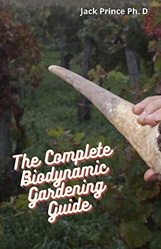The Complete Biodynamic Gardening Guide: Actual Manual To Sustain Biodynamic Gardening