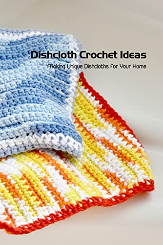 Dishcloth Crochet Ideas: Making Unique Dishcloths for Your Home: Discloth Knitting Patterns