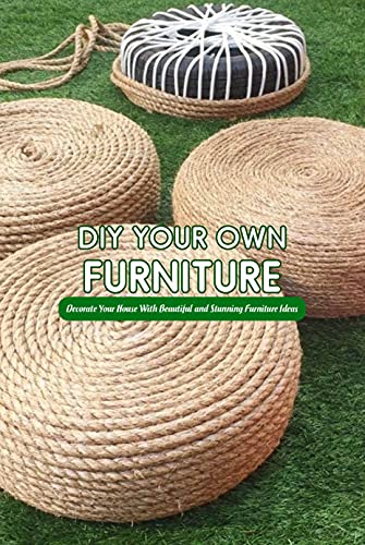 DIY Your Own Furniture: Decorate Your House With Beautiful and Stunning Furniture Ideas: DIY Your Own Furniture