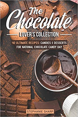 The Chocolate Lover's Collection: 40 Ultimate Recipes: Candies & Desserts for National Chocolate Candy Day