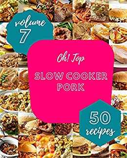 Oh! Top 50 Slow Cooker Pork Recipes Volume 7: I Love Slow Cooker Pork Cookbook!