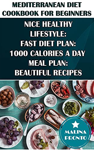 Mediterranean Diet Cookbook For Beginners: Nice Healthy Lifestyle: Fast Diet Plan: 1000 Calories A Day Meal Plan