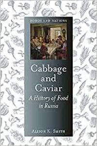 Cabbage and Caviar: A History of Food in Russia