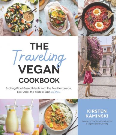 The Traveling Vegan Cookbook: Exciting Plant Based Meals from the Mediterranean, East Asia, the Middle East and More