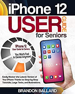 iPhone 12 User Guide for Seniors: Easily Master the Latest Version of Your iPhone Thanks to Step by Step Tutorials