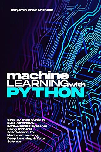 Machine Learning With Python: Step By Step Guide To Build Artificial Intelligence Systems using Python, Scikit learn