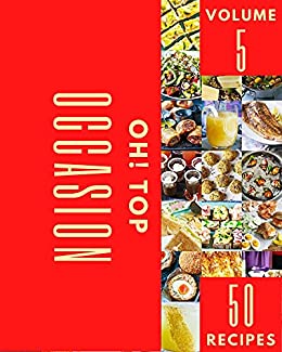 Oh! Top 50 Occasion Recipes Volume 5: Discover Occasion Cookbook NOW!