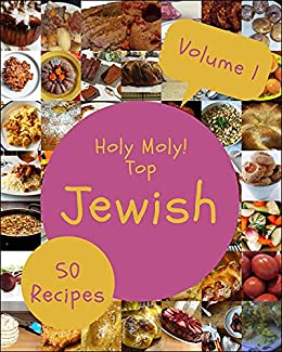 Holy Moly! Top 50 Jewish Recipes Volume 1: Jewish Cookbook   The Magic to Create Incredible Flavor