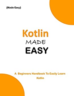 Kotlin Made Easy: A Beginner'S Handbook To Easily Learn Kotlin