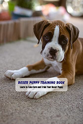 Boxer Puppy Training Book: Learn to Take Care and Train Your Boxer Puppy