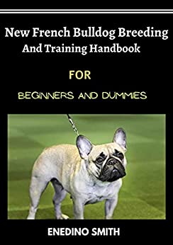 New French Bulldog Breeding And Training Handbook For Beginners And Dummies