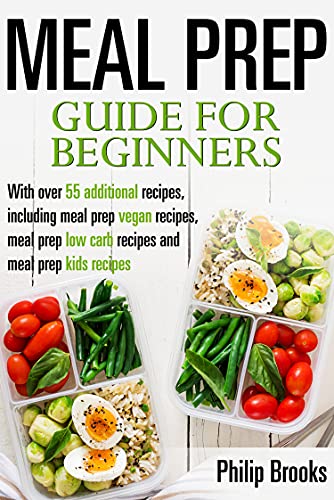 Meal Prep Guide for beginners: with over 55 additional recipes, including meal prep vegan recipes