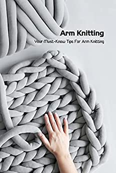 Arm Knitting: Your Must Know Tips For Arm Knitting: Arm Knitting Project