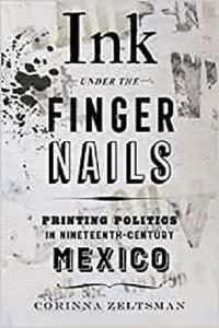Ink under the Fingernails: Printing Politics in Nineteenth Century Mexico