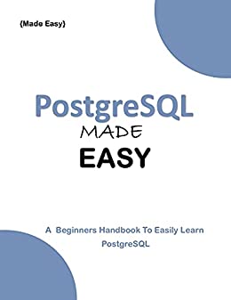 Postgresql Made Easy: A Beginner's Handbook to easily Learn Postgresql