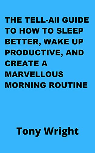 The Tell All Guide To How To Sleep Better, Wake Up Productive, And Create A Marvellous Morning Routine