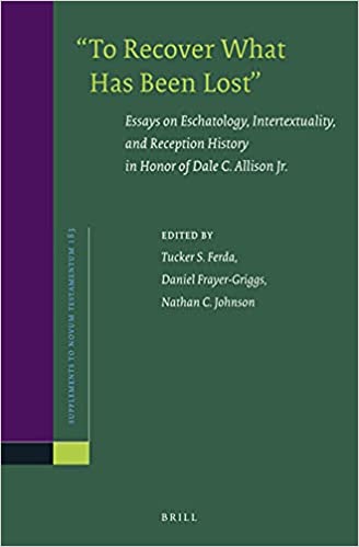 To Recover What Has Been Lost: Essays on Eschatology, Intertextuality, and Reception History in Honor of Dale C. Allison