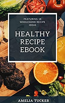 Healthy Recipe Book: Featuring 18 wholesome recipe ideas