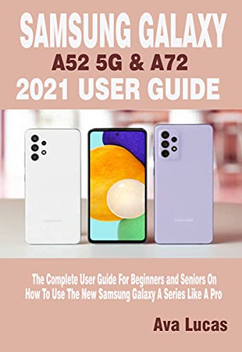 Samsung Galaxy A52 5g & A72 2021 User Guide: The Complete User Guide For Beginners And Seniors On How To Use The New Samsung