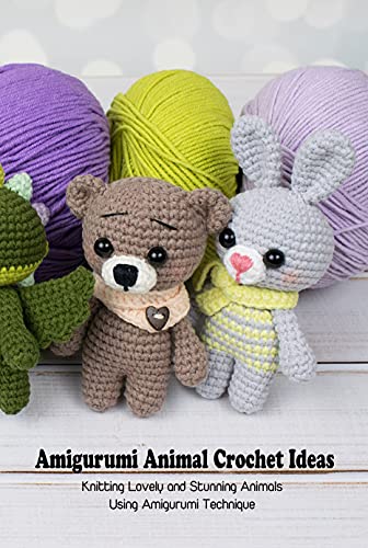 Amigurumi Animal Crochet Ideas: Knitting Lovely and Stunning Animals Using Amigurumi Technique: Animal Crochet Guide Book