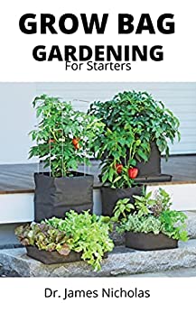 GROW BAG GARDENING FOR STARTERS: Effective Ways to Grow Vegetables, Herbs, Fruits, and Flowers in Lightweight