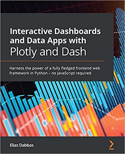Interactive Dashboards and Data Apps with Plotly and Dash: Harness the power of a fully fledged frontend web framework in Python
