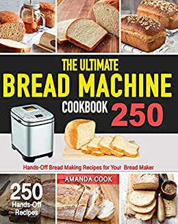 The Ultimate Bread Machine Cookbook: 250 Hands Off Bread Making Recipes for Your Bread Maker