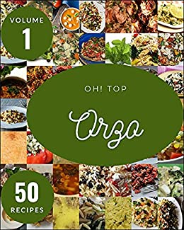 Oh! Top 50 Orzo Recipes Volume 1: A Must have Orzo Cookbook for Everyone