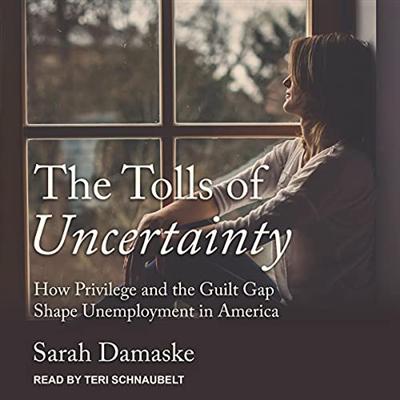 The Tolls of Uncertainty: How Privilege and the Guilt Gap Shape Unemployment in America [Audiobook]