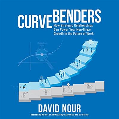 Curve Benders: How Strategic Relationships Can Power Your Non Linear Growth in the Future of Work [Audiobook]