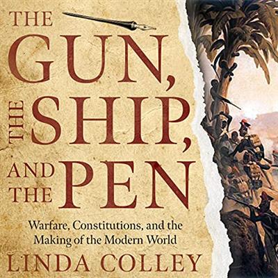 The Gun, the Ship, and the Pen: Warfare, Constitutions, and the Making of the Modern World [Audiobook]