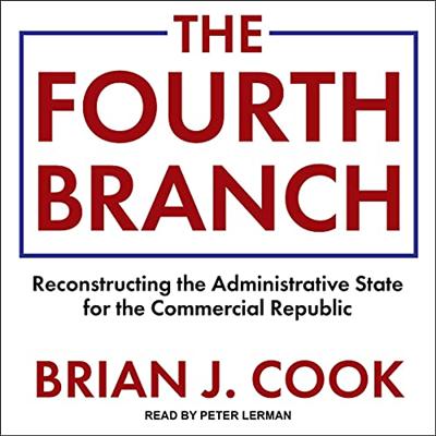The Fourth Branch: Reconstructing the Administrative State for the Commercial Republic [Audiobook]