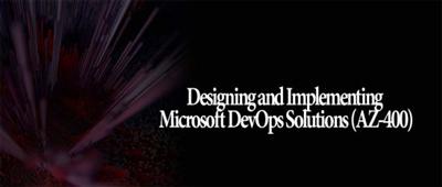 Designing and Implementing Microsoft DevOps Solutions (AZ 400)